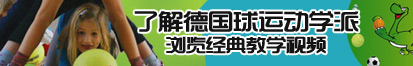 欧美肥婆BB流水了解德国球运动学派，浏览经典教学视频。